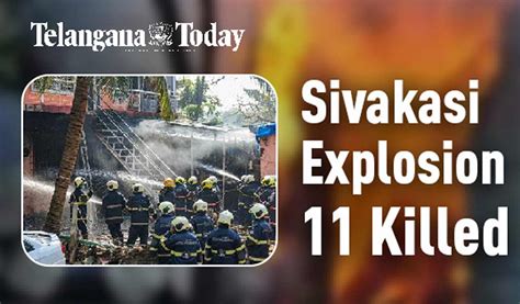 11 People Killed In Sivakasi Explosion Tamil Nadu Telangana Today