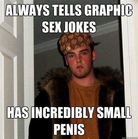 Always Tells Graphic Sex Jokes Has Incredibly Small Penis Scumbag Steve Quickmeme