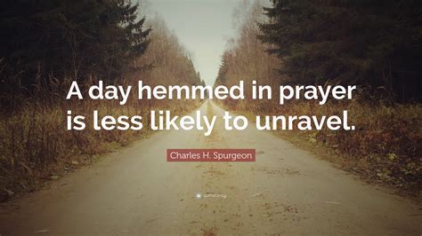 Charles H Spurgeon Quote “a Day Hemmed In Prayer Is Less Likely To
