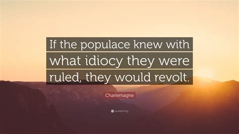 Charlemagne Quote If The Populace Knew With What Idiocy They Were