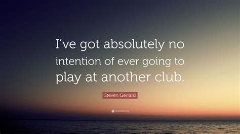 Steven Gerrard Quote “ive Got Absolutely No Intention Of Ever Going