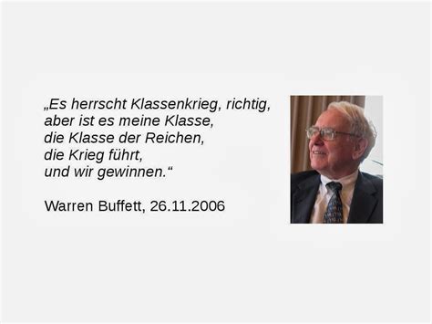Das zitat von warren buffett hingegen folgt zwar der selben idee, streicht aber heraus, dass das wichtige ist, die unternehmen richtig zu evaluieren und das erfolgsgeheimnis von warren buffett ist, dass er sein leben lang hinzulernt. Gar Nix: Krieg - Reich gegen Arm - Warren Buffett