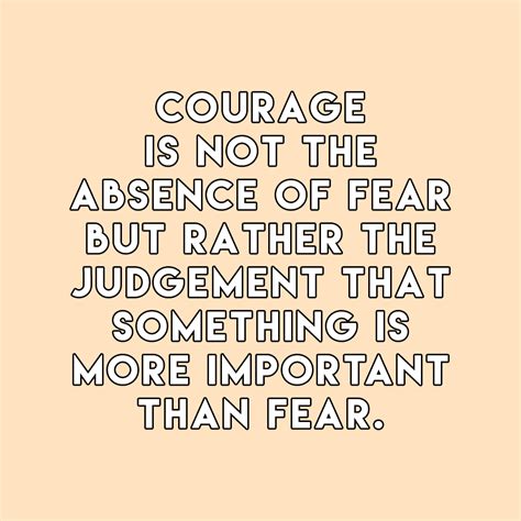 Courage Is Not The Absence Of Fear But Rather The Judgement That