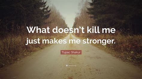 tupac shakur quote “what doesn t kill me just makes me stronger ” 12 wallpapers quotefancy
