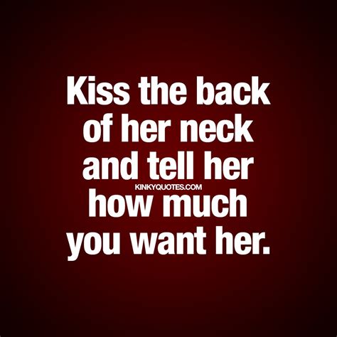 Kinky Quotes On Twitter Kiss The Back Of Her Neck And Tell Her How Much You Want Her Now