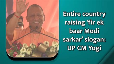Entire country raising 'fir ek baar Modi sarkar’ slogan: UP CM Yogi
