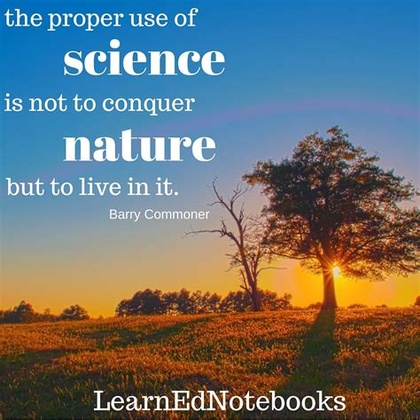 The Proper Use Of Science Is Not To Conquer Nature But To Live In It