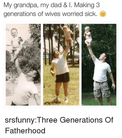 my grandpa my dad and i making 3 generations of wives worried sick srsfunnythree generations of