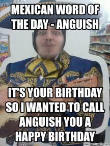 Nowadays, hilarious memes are spreading like wildfire all over the internet, and smart marketers use the opportunity to use these viral fragments of content to their advantage. Mexican Word of the day - anguish