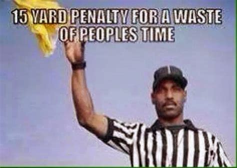 22 Meme Internet 15 Yard Penalty For A Waste Of Peoples Time
