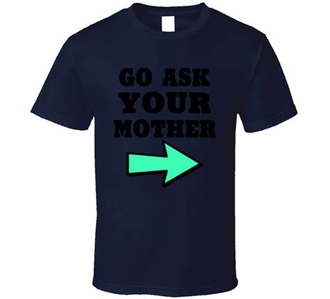 Go Ask Your Mother Dad Mom Funny Fan T Shirt