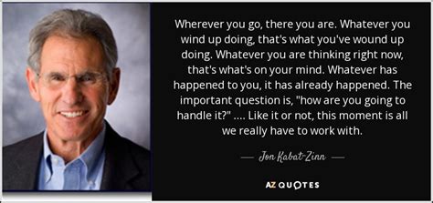 Oh, can't you see it baby you've got me goin' crazy. Jon Kabat-Zinn quote: Wherever you go, there you are ...