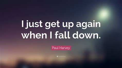 Paul Harvey Quote I Just Get Up Again When I Fall Down