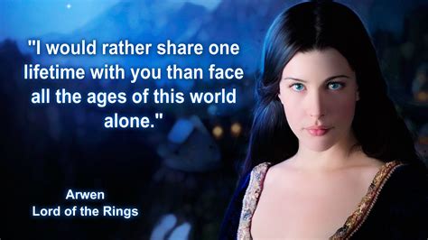 Arwen I Would Rather Share One Lifetime With You Than Face All The Ages Of This World Alone
