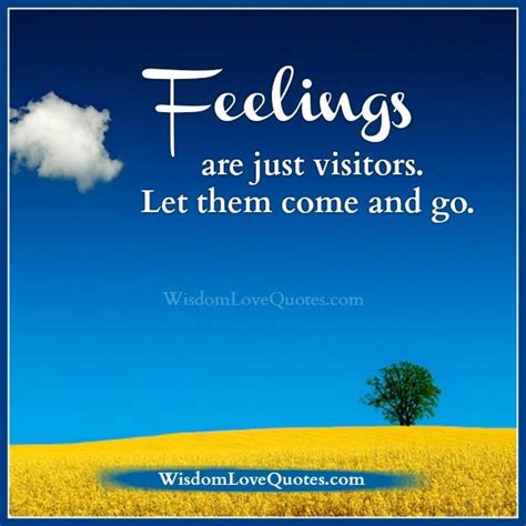 Feelings Are Just Visitors Let Them Come And Go Wisdom Love Quotes