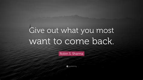 Robin S Sharma Quote Give Out What You Most Want To Come Back