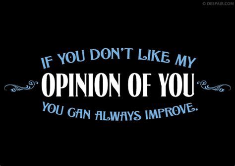 From Despairinc If You Dont Like My Opinion Of You You Can