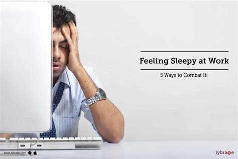 Feeling Sleepy At Work 5 Ways To Combat It By Dr Aruna Sud Lybrate