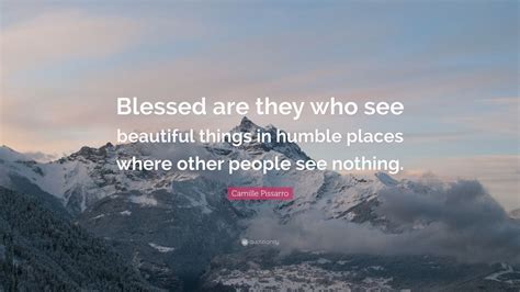 Camille Pissarro Quote Blessed Are They Who See Beautiful Things In Humble Places Where Other