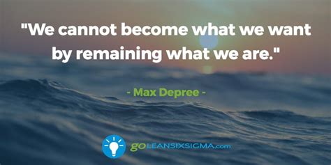 We Cannot Become What We Want By Remaining What We Are Max Depree