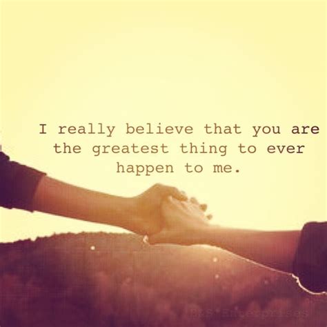 I Really Believe You Are The Greatest Thing To Ever Happen To Me