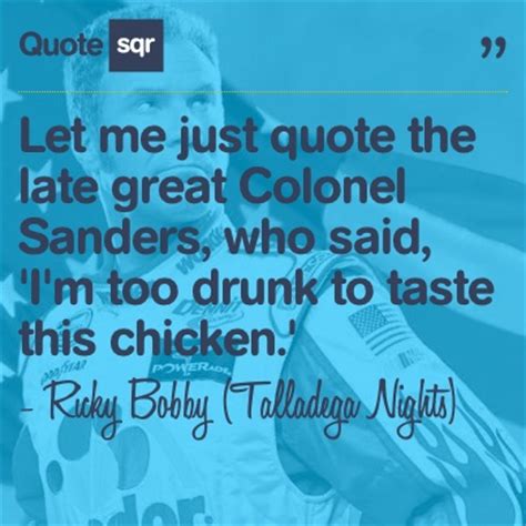 Well let me just quote the late great colonel sanders who saidim too drunk to taste this chicken will ferrell. Ricky Bobby Talladega Nights Quotes. QuotesGram