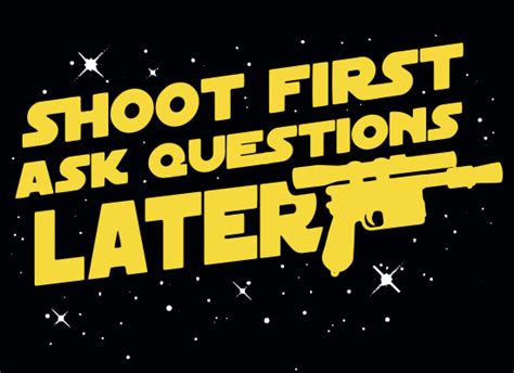 Shoot First Ask Questions Later T Shirt Snorgtees Latest T Shirt Geek Tee Shirts Star Wars
