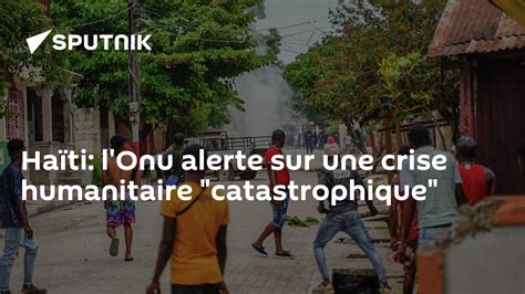 Haïti Lonu Alerte Sur Une Crise Humanitaire Catastrophique 2709