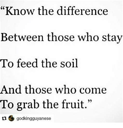 Know The Difference Between Those Who Stay To Feed The Soil And Those