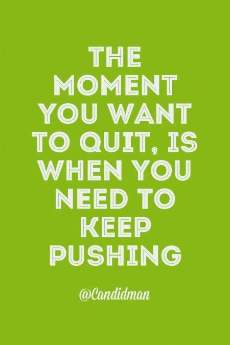 The Moment You Want To Quit Is When You Need To Keep Pushing