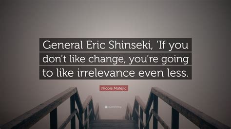 Nicole Matejic Quote General Eric Shinseki ‘if You Dont Like Change