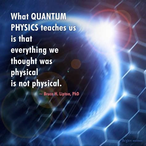 To give an example, how she explains this rather complex matter in a very readable, comprehensive way, let me put this quote: Bruce Lipton quote: What Quantum Physics teaches us is that everything we… | Quantum physics ...