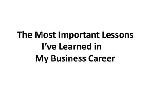 the most important lessons i ve learned in my business career