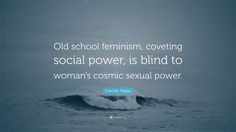 The real butches are straight. Camille Paglia Quote: "Old school feminism, coveting ...