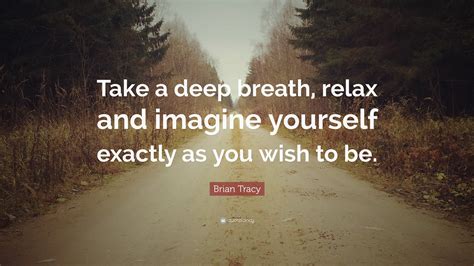 Brian Tracy Quote: “Take a deep breath, relax and imagine yourself