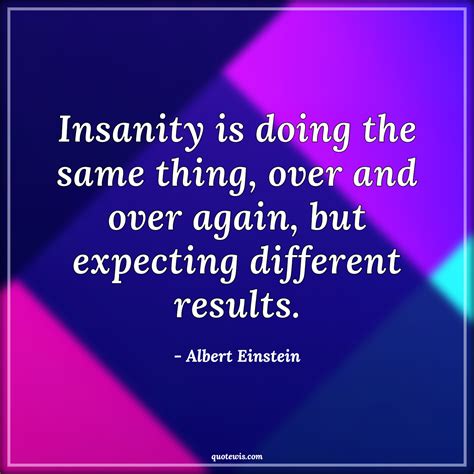 Insanity Is Doing The Same Thing Over And Over Again But Expecting Different Results
