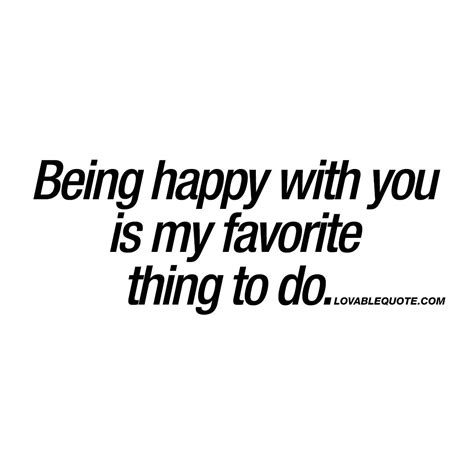 Being Happy With You Is My Favorite Thing To Do Relationship Quotes