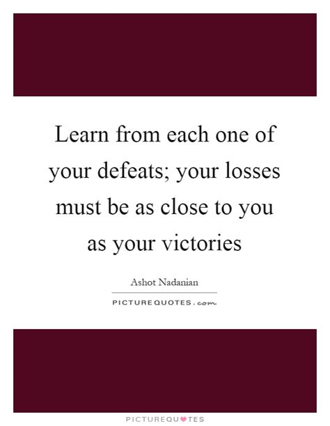 Learn From Each One Of Your Defeats Your Losses Must Be As