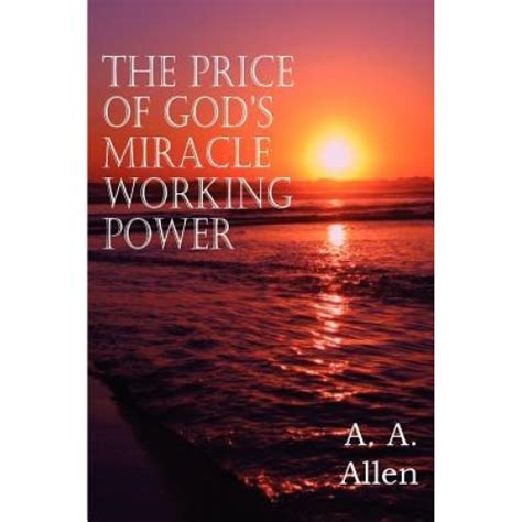 Many christians have given up believing in miracles. The Price of God's Miracle Working Power by Allen