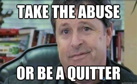 Take The Abuse Or Be A Quitter Ron Luce Quickmeme