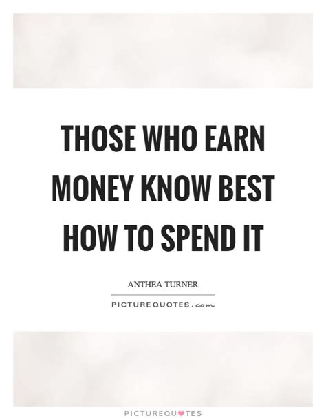 Those who earn money know best how to spend it | Picture Quotes