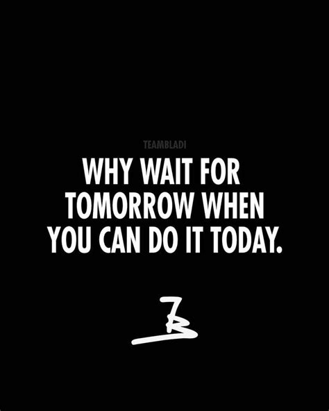 Why Wait For Tomorrow When You Can Do It Today Daily Quotes And