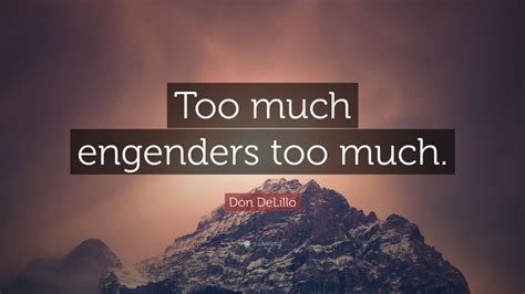 Don Delillo Quote “too Much Engenders Too Much”