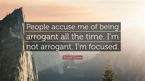 russell crowe quote “people accuse me of being arrogant all the time i m not arrogant i m