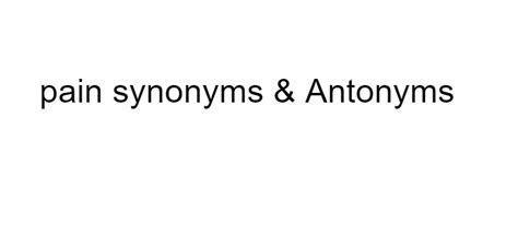 Pain Synonyms And Antonyms
