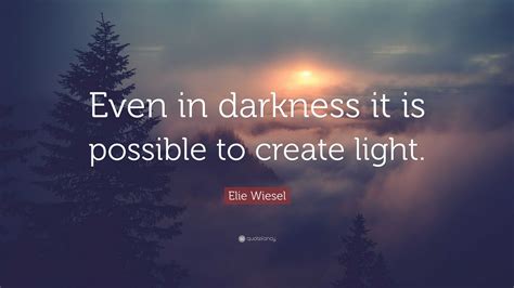 Elie Wiesel Quote Even In Darkness It Is Possible To Create Light