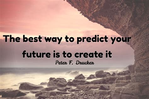 Peter F Drucker The Best Way To Predict Your Future Is To Create It