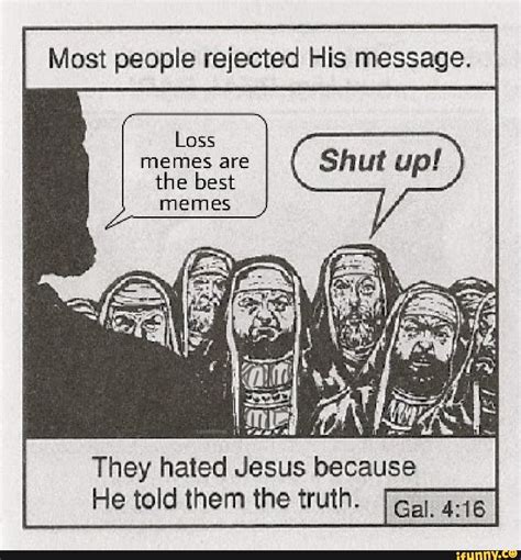 most people rejected his message memes are they hated jesus because he told them the truth