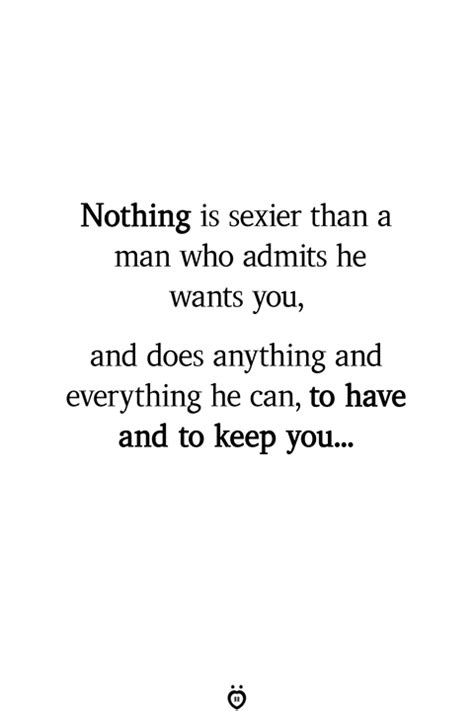 Nothing Is Sexier Than A Man Who Admits He Wants You And Does Anything And Everything He Can