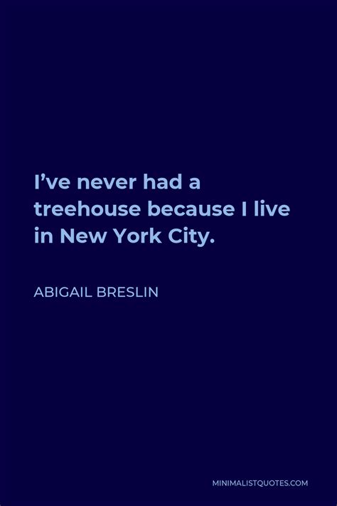 Abigail Breslin Quote Ive Never Had A Treehouse Because I Live In New
